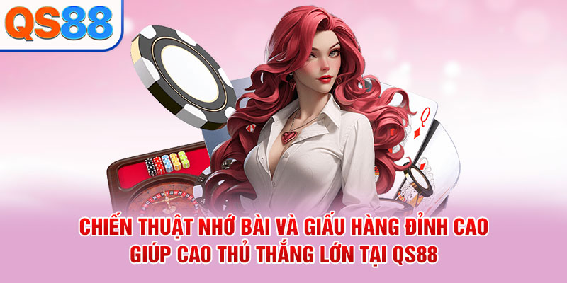 Chiến thuật nhớ bài và giấu hàng đỉnh cao giúp cao thủ thắng lớn tại QS88